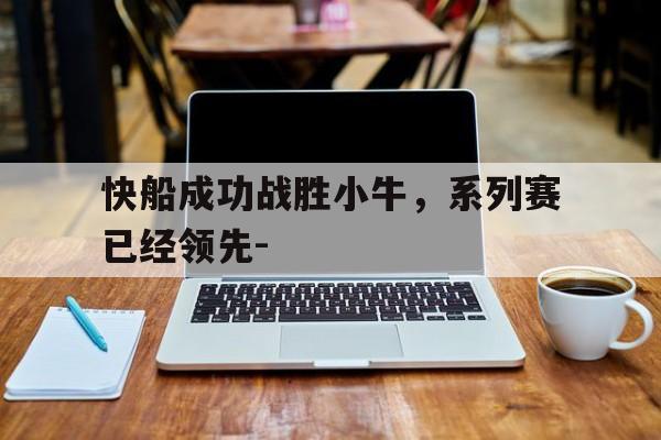 快船成功战胜小牛,系列赛已经领先-