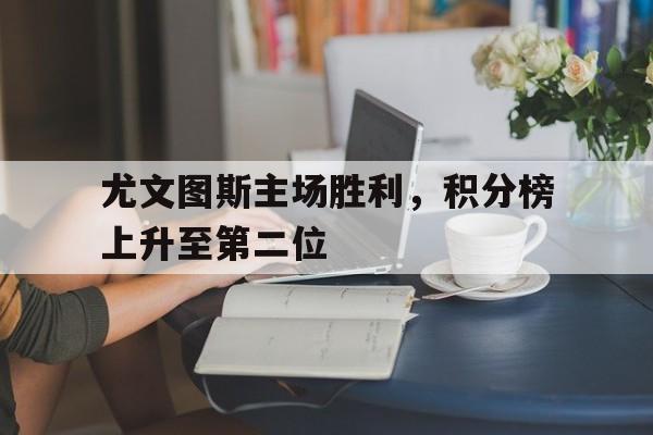 包含尤文图斯主场胜利,积分榜上升至第二位的词条