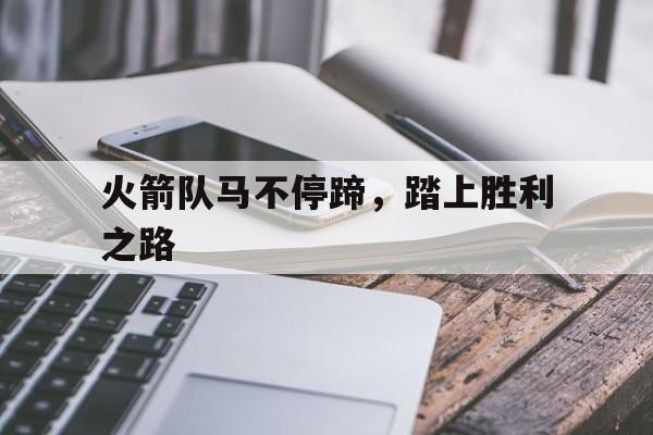 火箭队马不停蹄，踏上胜利之路的简单介绍