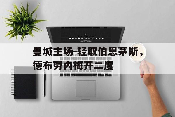 曼城主场-轻取伯恩茅斯，德布劳内梅开二度的简单介绍