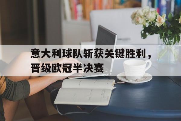 意大利球队斩获关键胜利，晋级欧冠半决赛的简单介绍