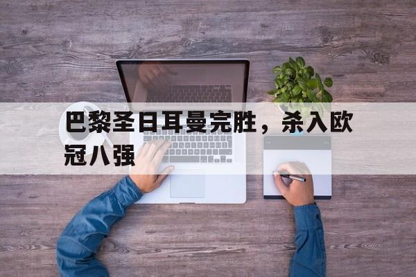 巴黎圣日耳曼完胜，杀入欧冠八强