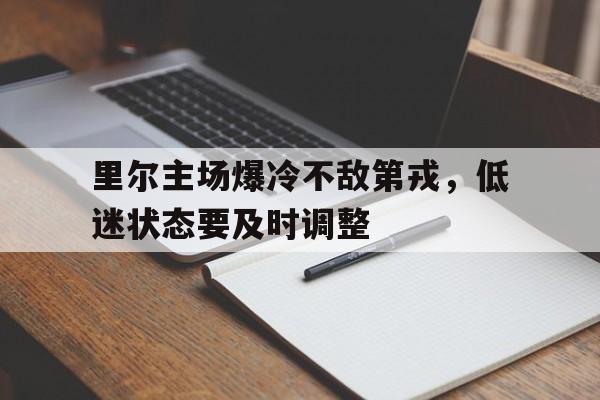 里尔主场爆冷不敌第戎，低迷状态要及时调整的简单介绍