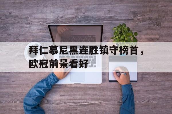 拜仁慕尼黑连胜镇守榜首，欧冠前景看好的简单介绍