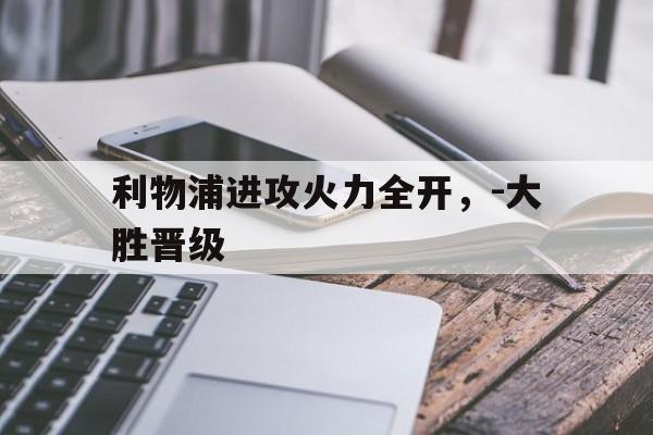 利物浦进攻火力全开，-大胜晋级的简单介绍