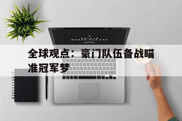 全球观点：豪门队伍备战瞄准冠军梦的简单介绍