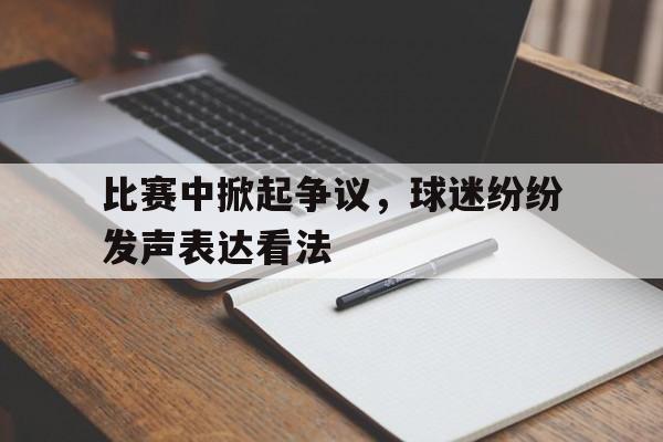 比赛中掀起争议，球迷纷纷发声表达看法