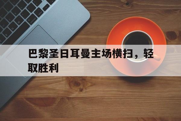 巴黎圣日耳曼主场横扫，轻取胜利