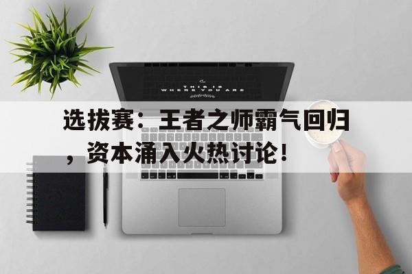 选拔赛：王者之师霸气回归，资本涌入火热讨论！