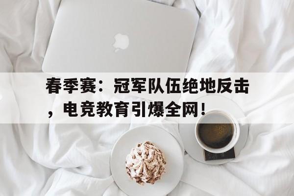 春季赛：冠军队伍绝地反击，电竞教育引爆全网！