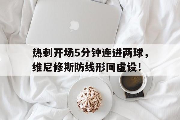 热刺开场5分钟连进两球，维尼修斯防线形同虚设！
